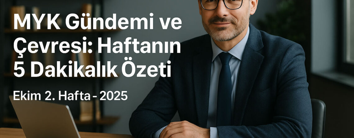 MYK Gündemi ve Çevresi Haftanın 5 Dakikalık Özeti (6-13 Ekim 2025)